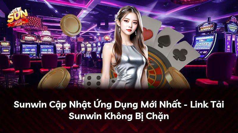 Sunwin Cập Nhật Ứng Dụng Mới Nhất – Link Tải Sunwin Không Bị Chặn
